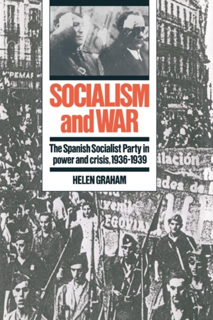 Socialism and War - The Spanish Socialist Party in Power and Crisis, 1936–1939