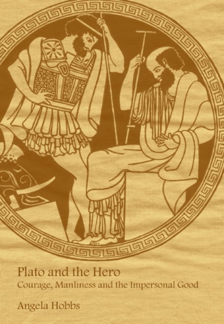 Plato and the Hero - Courage, Manliness and the Impersonal Good