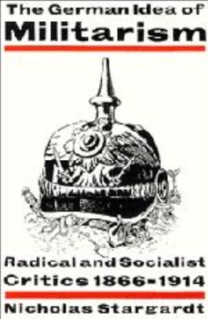 The German Idea of Militarism - Radical and Socialist Critics 1866–1914