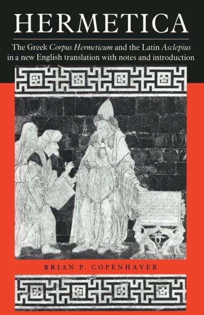 Hermetica - The Greek Corpus Hermeticum and the Latin Asclepius in a New English Translation, with Notes and Introduction