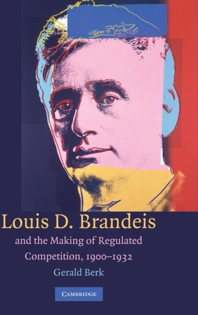 Louis D. Brandeis and the Making of Regulated Competition, 1900–1932