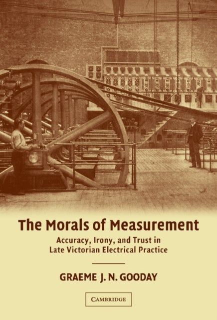 The Morals of Measurement - Accuracy, Irony, and Trust in Late Victorian Electrical Practice