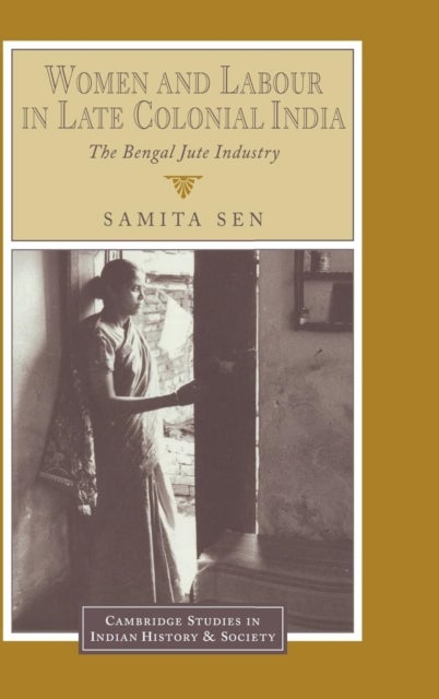 Women and Labour in Late Colonial India - The Bengal Jute Industry