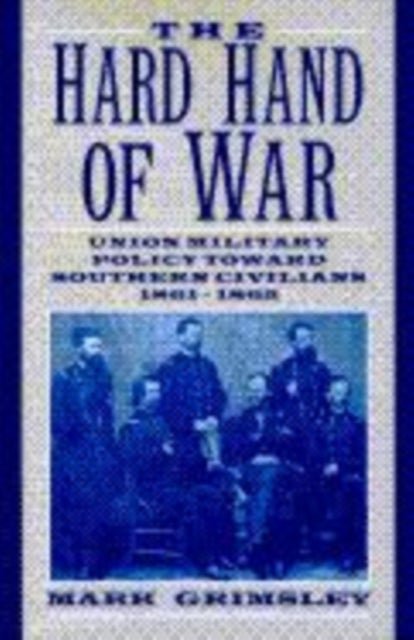 The Hard Hand of War - Union Military Policy toward Southern Civilians, 1861–1865