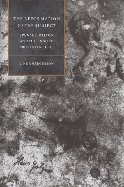 The Reformation of the Subject - Spenser, Milton, and the English Protestant Epic