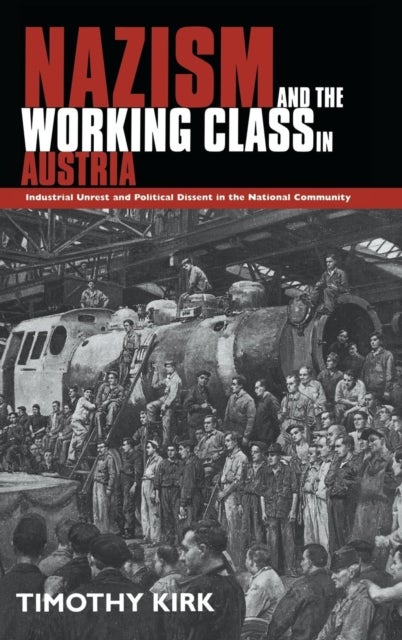 Nazism and the Working Class in Austria - Industrial Unrest and Political Dissent in the 'National Community'