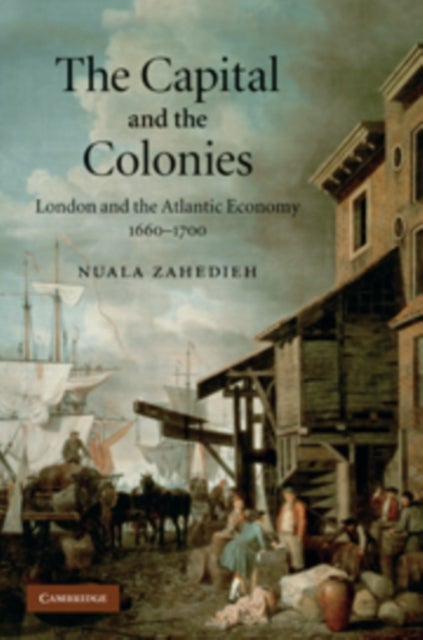 The Capital and the Colonies - London and the Atlantic Economy 1660–1700