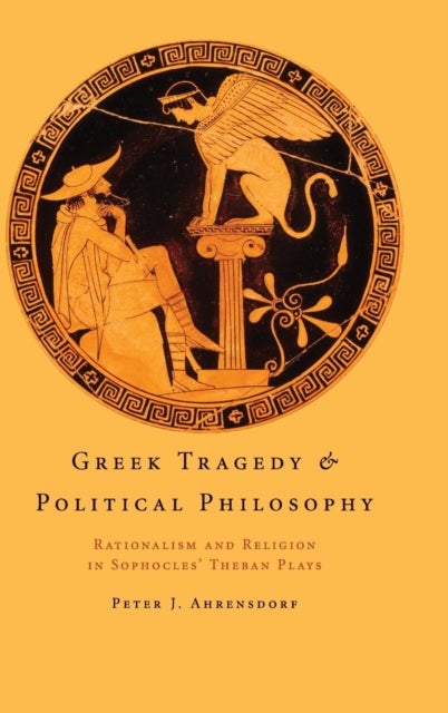 Greek Tragedy and Political Philosophy - Rationalism and Religion in Sophocles' Theban Plays