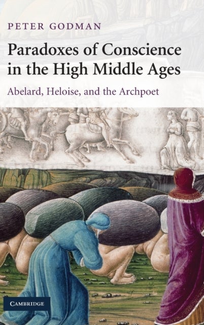 Paradoxes of Conscience in the High Middle Ages - Abelard, Heloise and the Archpoet