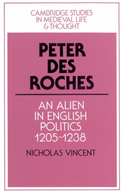 Peter des Roches - An Alien in English Politics, 1205–1238