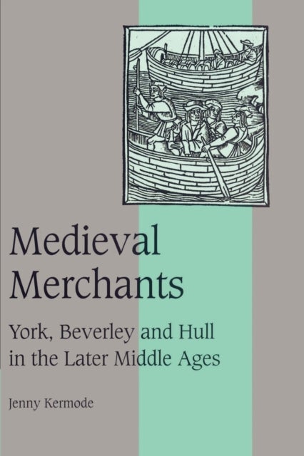 Medieval Merchants - York, Beverley and Hull in the Later Middle Ages