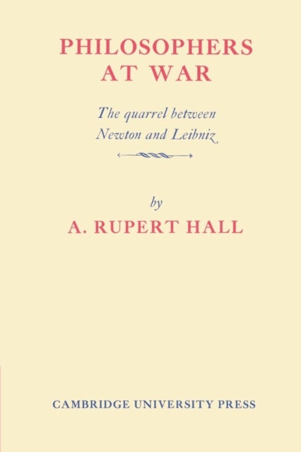 Philosophers at War - The Quarrel between Newton and Leibniz