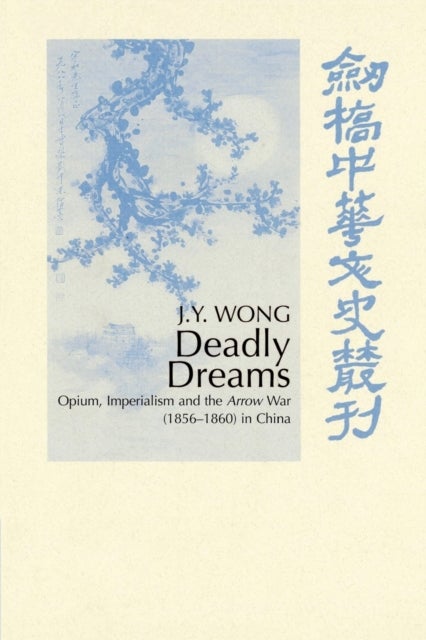 Deadly Dreams - Opium and the Arrow War (1856–1860) in China