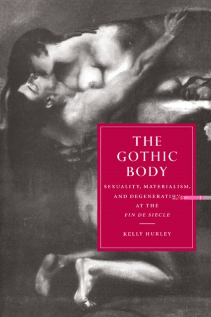 The Gothic Body - Sexuality, Materialism, and Degeneration at the Fin de Siecle