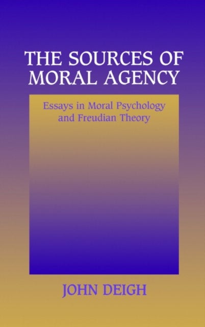 The Sources of Moral Agency - Essays in Moral Psychology and Freudian Theory