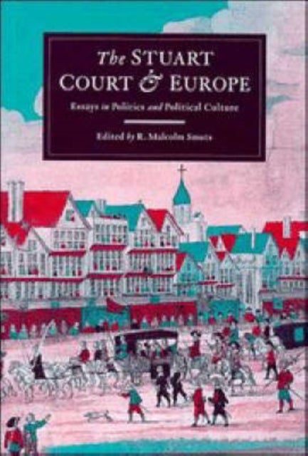 The Stuart Court and Europe - Essays in Politics and Political Culture
