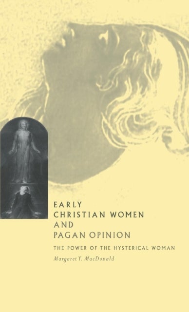 Early Christian Women and Pagan Opinion - The Power of the Hysterical Woman