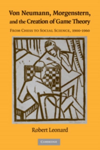 Von Neumann, Morgenstern, and the Creation of Game Theory - From Chess to Social Science, 1900–1960