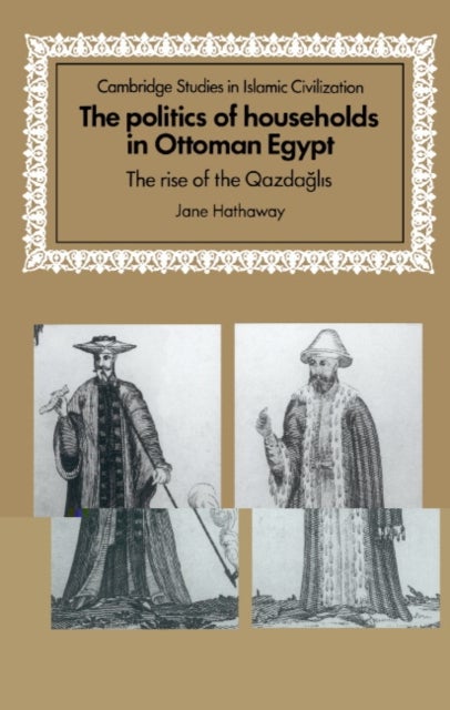 The Politics of Households in Ottoman Egypt - The Rise of the Qazdaglis