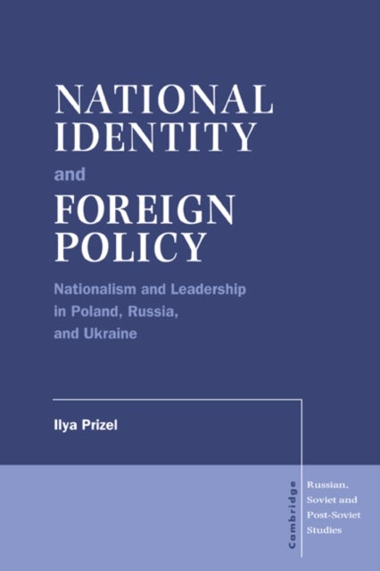 National Identity and Foreign Policy - Nationalism and Leadership in Poland, Russia and Ukraine