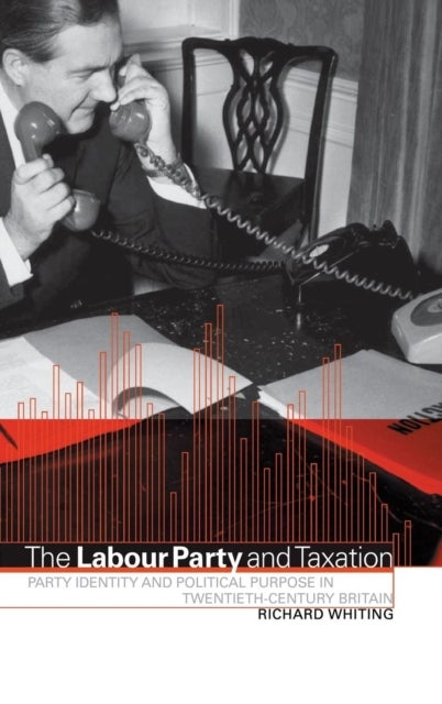 The Labour Party and Taxation - Party Identity and Political Purpose in Twentieth-Century Britain