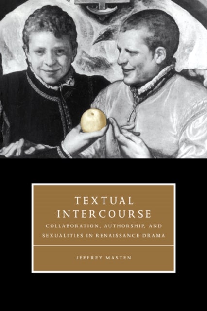 Textual Intercourse - Collaboration, authorship, and sexualities in Renaissance drama