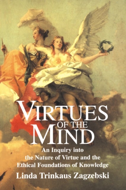 Virtues of the Mind - An Inquiry into the Nature of Virtue and the Ethical Foundations of Knowledge