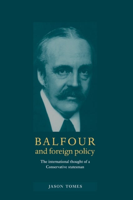 Balfour and Foreign Policy - The International Thought of a Conservative Statesman