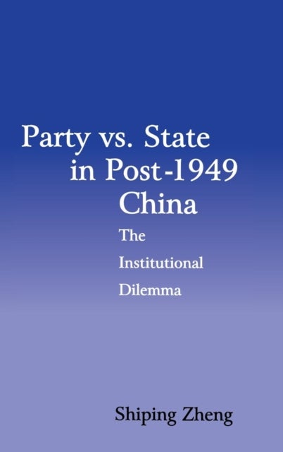 Party vs. State in Post-1949 China - The Institutional Dilemma