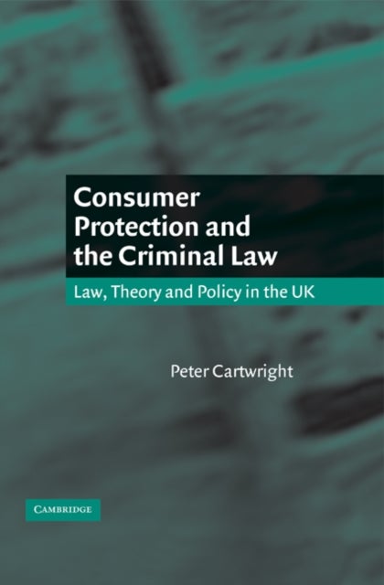 Consumer Protection and the Criminal Law - Law, Theory, and Policy in the UK