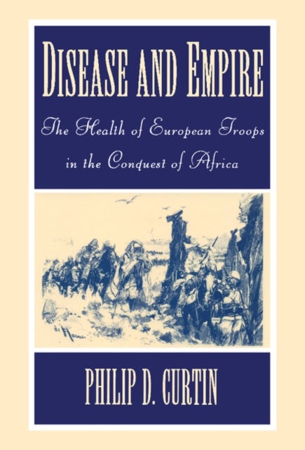 Disease and Empire - The Health of European Troops in the Conquest of Africa