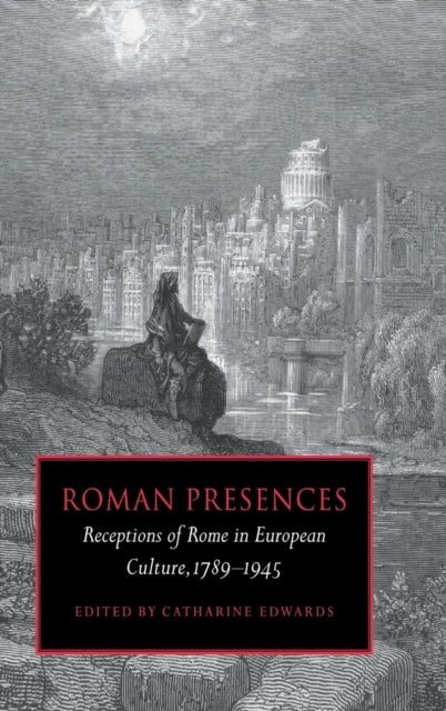 Roman Presences - Receptions of Rome in European Culture, 1789–1945