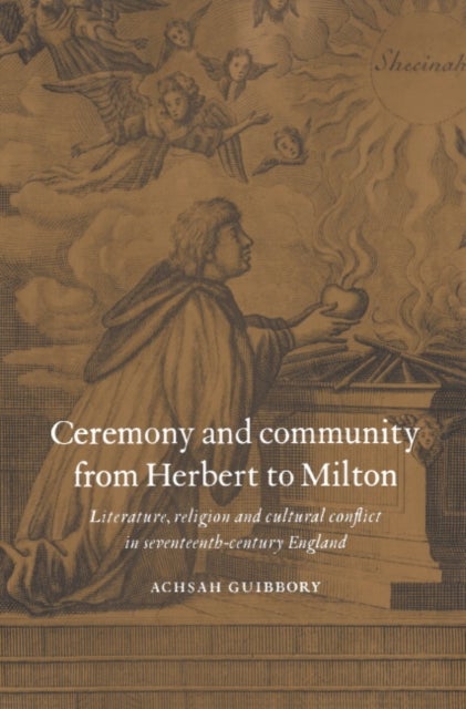 Ceremony and Community from Herbert to Milton - Literature, Religion and Cultural Conflict in Seventeenth-Century England