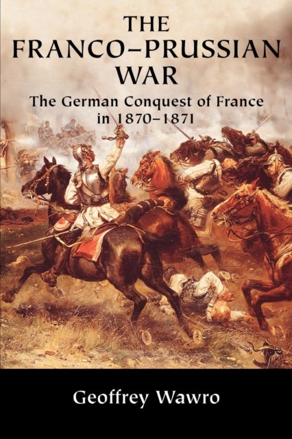 The Franco-Prussian War - The German Conquest of France in 1870–1871