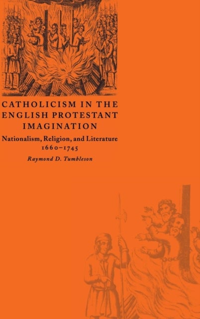 Catholicism in the English Protestant Imagination - Nationalism, Religion, and Literature, 1660–1745