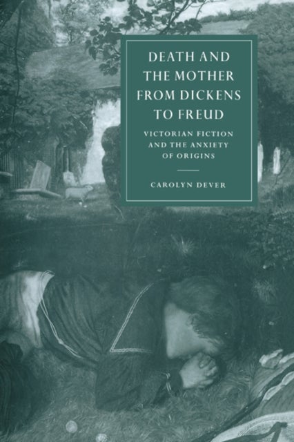 Death and the Mother from Dickens to Freud - Victorian Fiction and the Anxiety of Origins