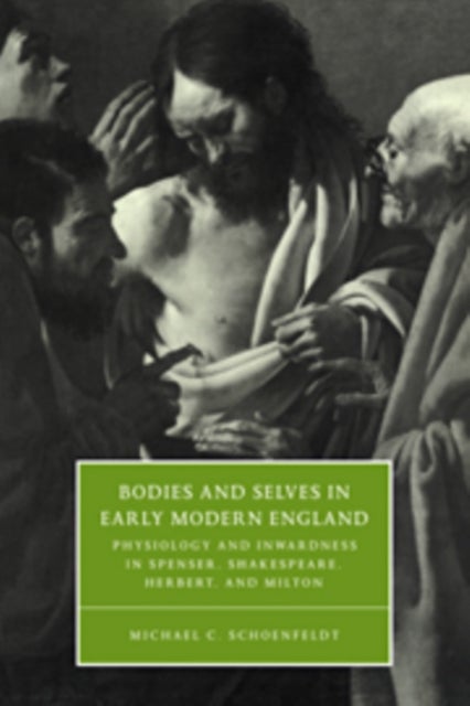 Bodies and Selves in Early Modern England - Physiology and Inwardness in Spenser, Shakespeare, Herbert, and Milton