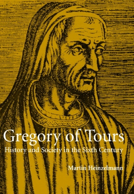 Gregory of Tours - History and Society in the Sixth Century