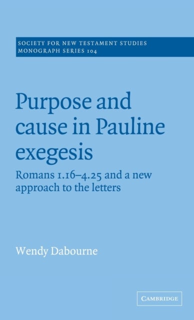 Purpose and Cause in Pauline Exegesis - Romans 1.16-4.25 and a New Approach to the Letters