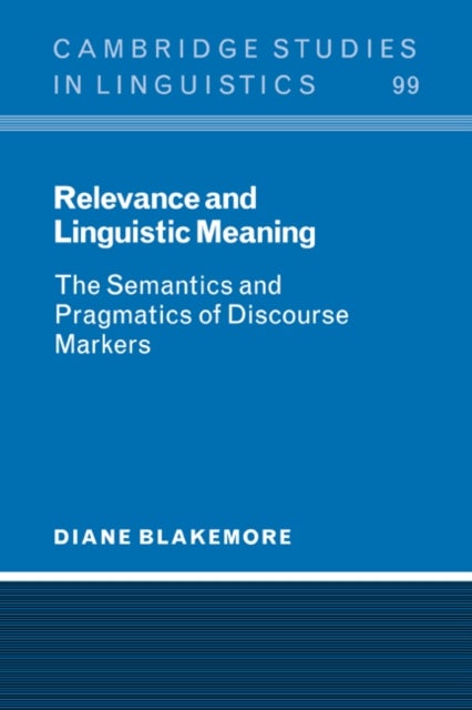Relevance and Linguistic Meaning - The Semantics and Pragmatics of Discourse Markers