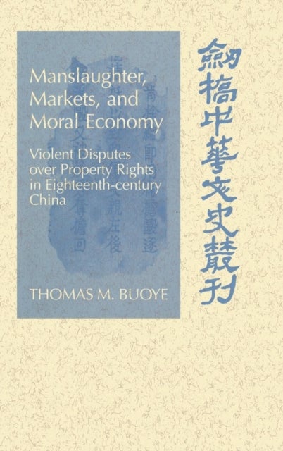 Manslaughter, Markets, and Moral Economy - Violent Disputes over Property Rights in Eighteenth-Century China