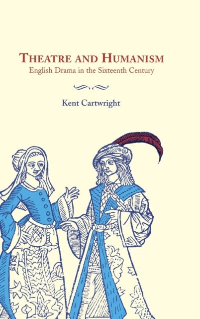 Theatre and Humanism - English Drama in the Sixteenth Century