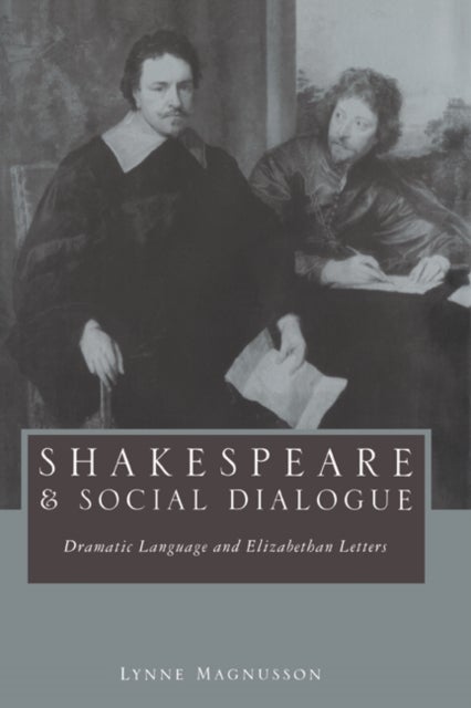 Shakespeare and Social Dialogue - Dramatic Language and Elizabethan Letters
