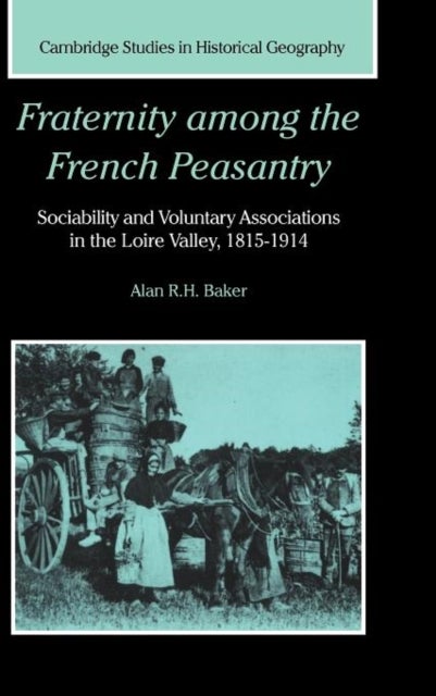 Fraternity among the French Peasantry - Sociability and Voluntary Associations in the Loire Valley, 1815–1914