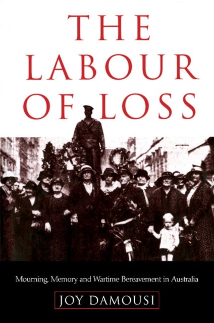 The Labour of Loss - Mourning, Memory and Wartime Bereavement in Australia