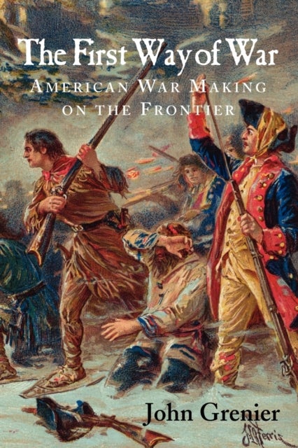 The First Way of War - American War Making on the Frontier, 1607–1814