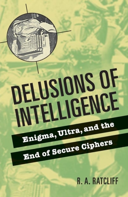 Delusions of Intelligence - Enigma, Ultra, and the End of Secure Ciphers