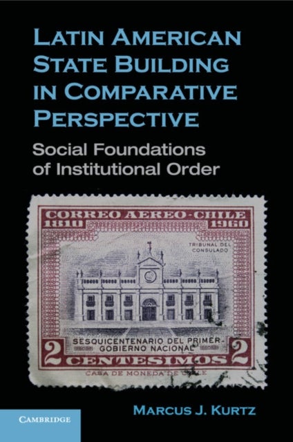 Latin American State Building in Comparative Perspective - Social Foundations of Institutional Order