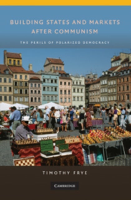 Building States and Markets after Communism - The Perils of Polarized Democracy