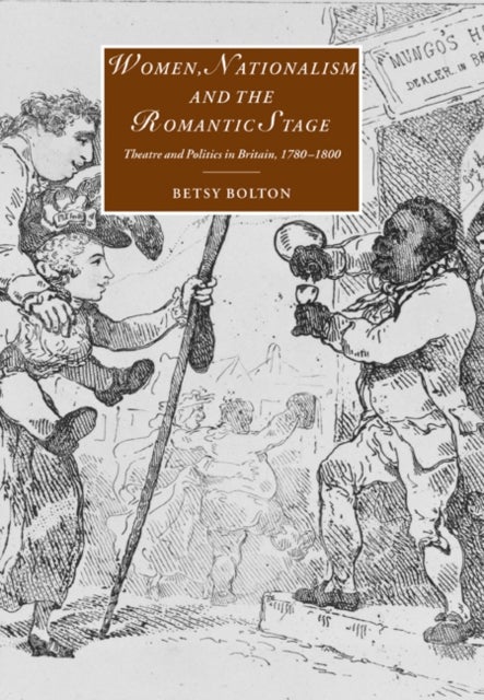 Women, Nationalism, and the Romantic Stage - Theatre and Politics in Britain, 1780–1800